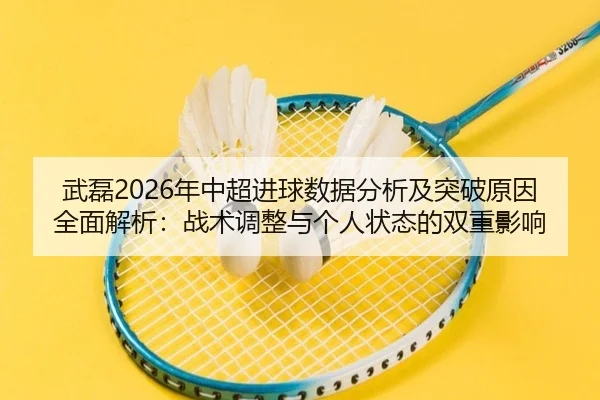 武磊2026年中超进球数据分析及突破原因全面解析：战术调整与个人状态的双重影响