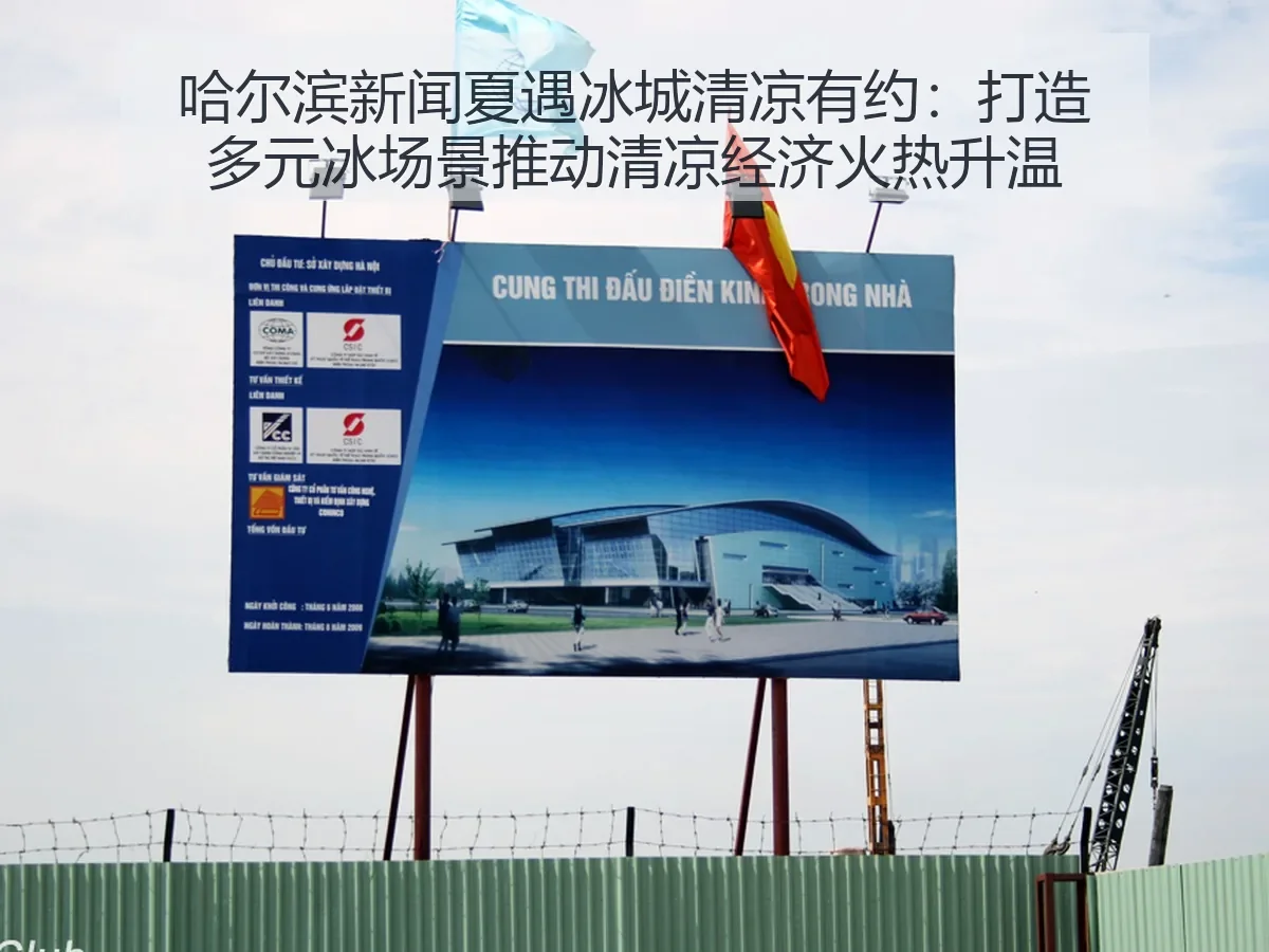 哈尔滨新闻夏遇冰城清凉有约:打造多元冰场景推动清凉经济火热升温